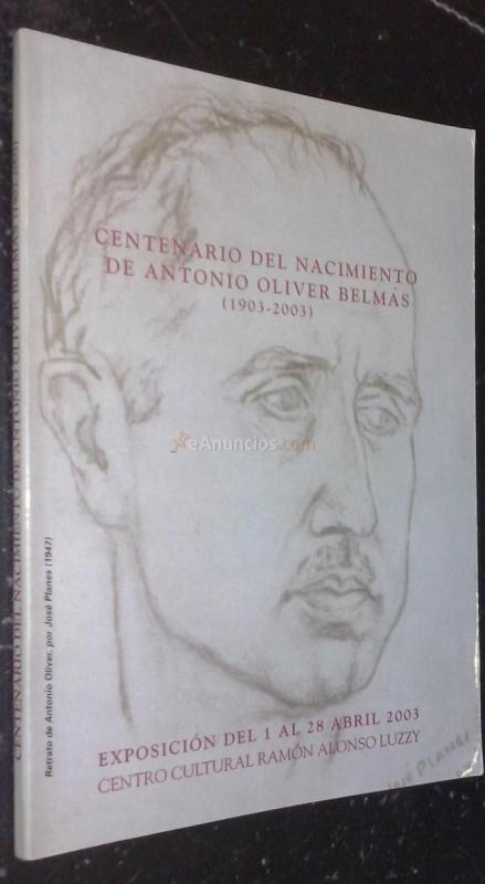 Centenario del nacimiento de Antonio Oliver Belmas (1903-2003). Exposición del 1 al 28 de abril de 2003. Centro Cultural Ramón Alonso Luzzy