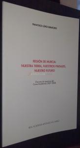 Región de Murcia: nuestra tierra, nuestros paisajes, nuestro futuro. Discurso de apertura del Curso Académico 2007 - 2008