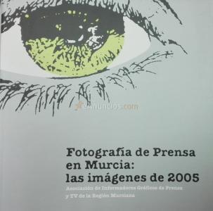 Fotografía de prensa en Murcia: las imágenes de 2005. Asociación de Informadores Gráficos de Prensa y TV de la Región de Murcia