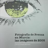 Fotografía de prensa en Murcia: las imágenes de 2005. Asociación de Informadores Gráficos de Prensa y TV de la Región de Murcia