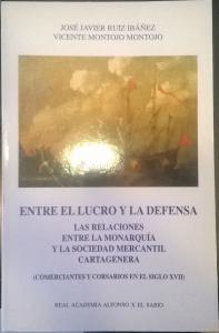 Entre el lucro y la defensa. Las relaciones entre la monarquía y la sociedad mercantil cartagenera (Comerciantes y corsarios en el siglo XVII)