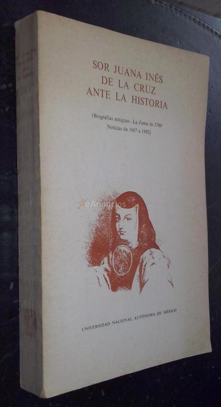 Sor Juana Inés de la Cruz ante la historia (Biografías antiguas. La fama de 1700. Noticias de 1667 a 1892)