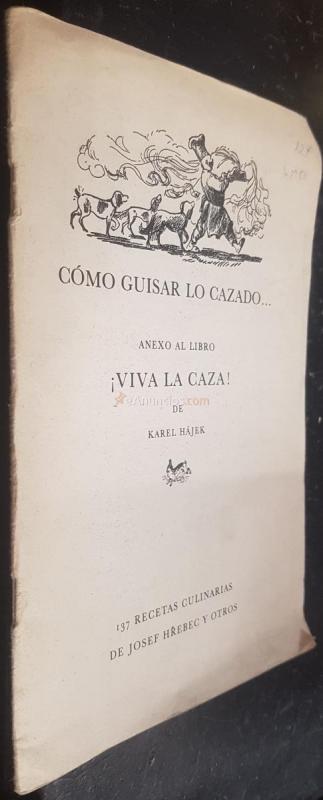 Cómo guisar lo cazado... Anexo al libro Viva la caza de Karel Hájek. 137 recetas culinarias de...