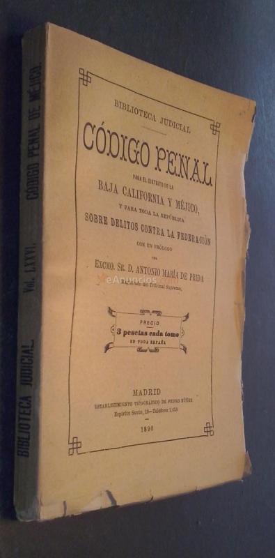 Código penal para el distrito de la Baja California y Méjico, y para toda la República sobre delitos contra la Federación. Con un prólogo de Antonio María de Prida